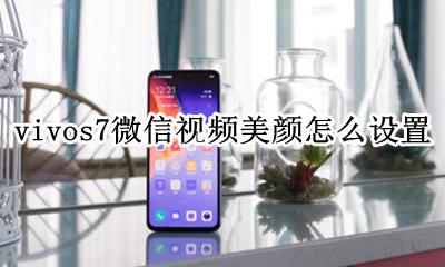 vivos7微信视频怎么美颜 vivos7微信视频美颜怎么设置
