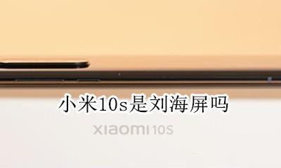 小米10屏幕比例 小米10s是刘海屏吗