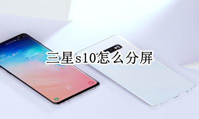 三星s10怎么分屏 三星手机s10分屏设置功能在哪里