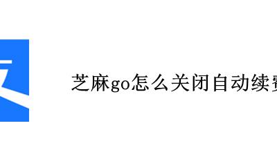 芝麻go取消扣费 芝麻go怎么关闭自动续费