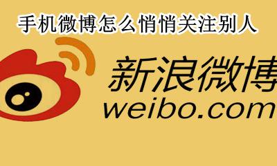 手机微博怎么悄悄关注别人 新浪微博怎么悄悄关注别人
