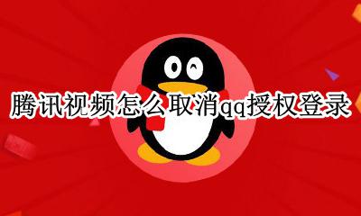 腾讯视频qq登陆取消 腾讯视频怎么取消qq授权登录