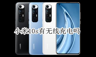 小米10可以无线充电吗 小米10s有没有无线充电