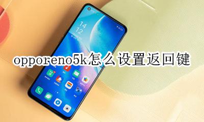 opporeno5怎么调出返回键 opporeno5k怎么设置返回键