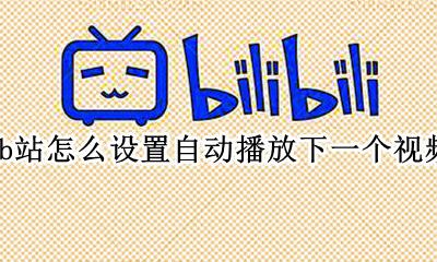 b站如何自动播放 b站怎么设置自动播放下一个视频