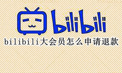 b站大会员怎么申请退款 bilibili大会员怎么申请退款