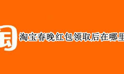 淘宝领的红包在哪 淘宝春晚红包领取后在哪里