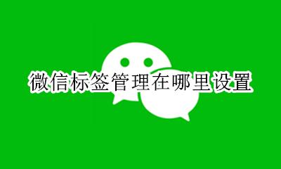 微信哪里可以管理标签 微信标签管理在哪里设置