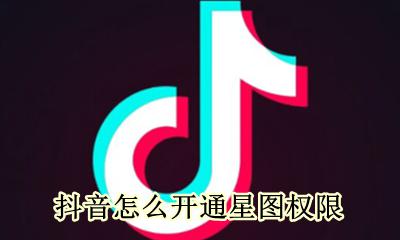 抖音怎么开通星图权限 抖音如何开通星图权限