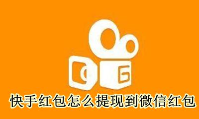 快手红包怎么提现到微信红包 快手上的红包怎么提现到微信钱包