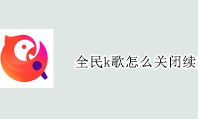 全民k歌怎么关闭续费 全民k歌自动续费如何关闭