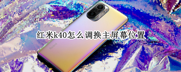 红米k40怎么调换主屏幕位置