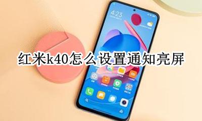 红米k40怎么设置通知亮屏 红米k40g支不支持息屏显示