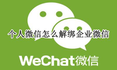 个人微信怎么解绑企业微信 怎么解绑企业微信绑定的个人微信
