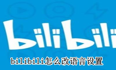 b站怎么改语言 bilibili怎么改语言设置