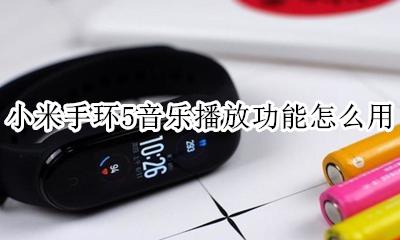 小米手环5怎么播放手机音乐 小米手环5音乐播放功能怎么用