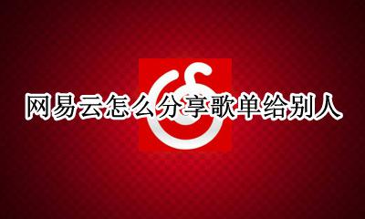 网易云怎么分享歌单给别人 网易云如何分享自己的歌单