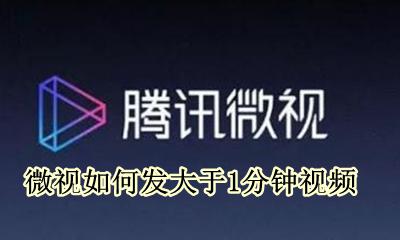 微视如何发大于1分钟视频 微视怎么发一分钟以上视频