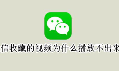 微信收藏的视频怎么看不了怎么办 微信收藏的视频为什么播放不出来了