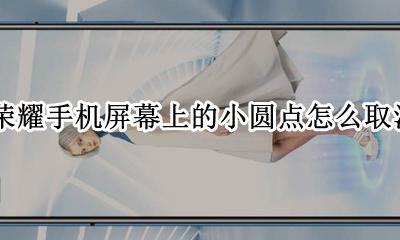 荣耀屏幕上的小圆点怎么去掉 荣耀手机屏幕上的小圆点怎么取消