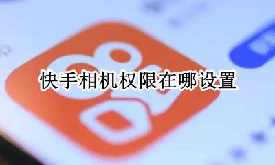 快手相机权限在哪设置 快手怎么设置相机权限