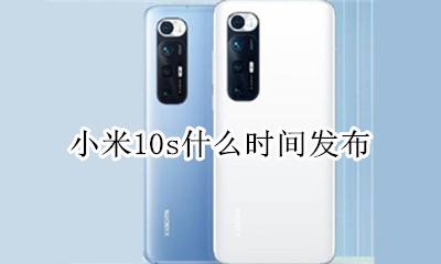 小米10啥时候发布 小米10s什么时间发布