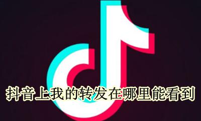 抖音上我的转发在哪里能看到 抖音上我转发的视频我在哪里能看到?