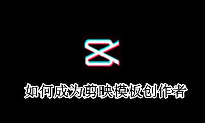 剪映怎么创作模版 如何成为剪映模板创作者
