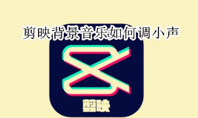 剪映背景音乐怎么调小 剪映背景音乐如何调小声