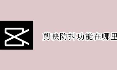 剪映如何防抖 剪映防抖功能在哪里