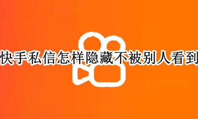 快手私信怎样隐藏不被别人看到 怎样设置快手私信不被别人看到