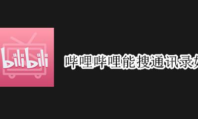 哔哩哔哩能搜通讯录好友吗 哔哩哔哩能看到通讯录好友吗