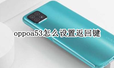 oppoa53怎么设置返回键 oppoa 53手机返回键怎么设置