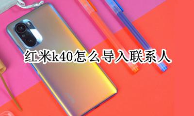 红米怎么导出联系人 红米k40怎么导入联系人