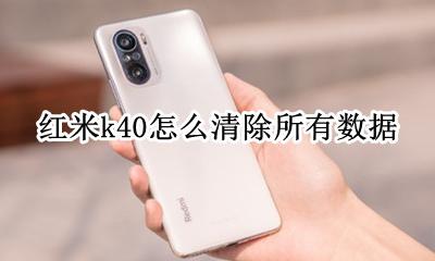 红米k40清除数据 红米k40怎么清除所有数据