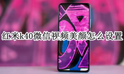 红米k40微信视频美颜功能 红米k40微信视频美颜怎么设置