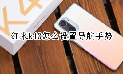 红米k40怎么设置导航手势 redmi k40导航键设置