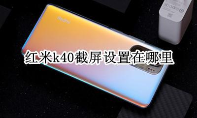 红米k40截屏怎么设置 红米k40截屏设置在哪里