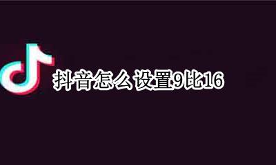 抖音怎么设置9比16 抖音视频9:9还是9:9好