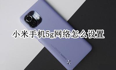 小米怎么调5G 小米手机5g网络怎么设置