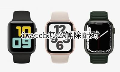 iwatch怎么取消配对 iwatch取消配对后重新配对