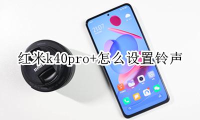 小米k40铃声怎么设置 红米k40pro+怎么设置铃声