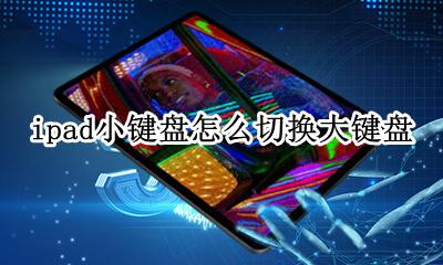 ipad小键盘怎么切换大键盘 ipad浮动键盘怎么切换大键盘