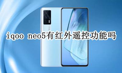 iqoo neo5有红外遥控功能吗 iqoo neo5有红外线遥控功能吗