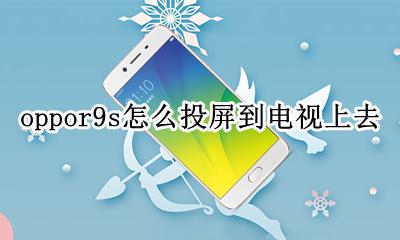 oppor9s怎么投屏到电视上去 oppor9s手机怎么投屏到电视上