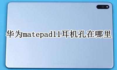 华为matepad11耳机孔在哪里 华为平板matepad 11.11耳机孔在哪