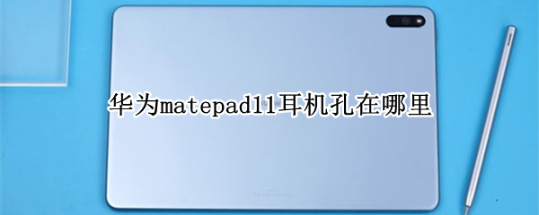 华为matepad11耳机孔在哪里