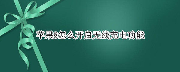 苹果8怎么开启无线充电功能