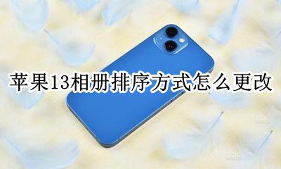 苹果13相册按时间顺序排列 苹果13相册排序方式怎么更改