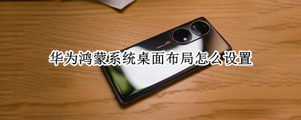 华为鸿蒙系统桌面布局怎么设置